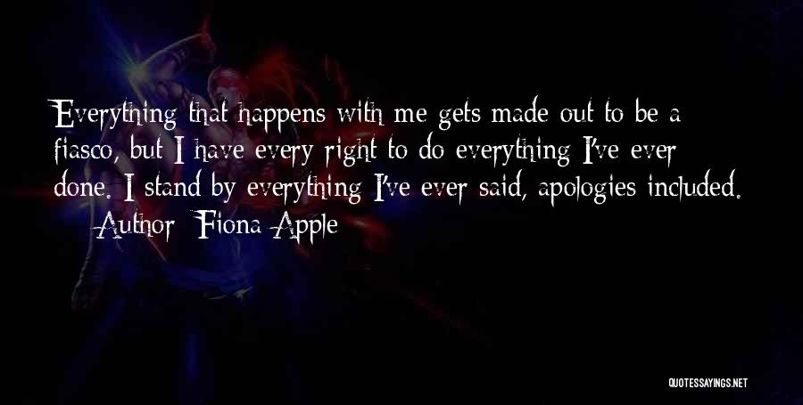 Fiona Apple Quotes: Everything That Happens With Me Gets Made Out To Be A Fiasco, But I Have Every Right To Do Everything