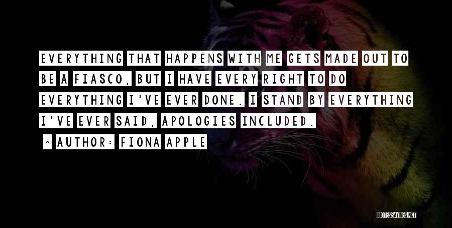 Fiona Apple Quotes: Everything That Happens With Me Gets Made Out To Be A Fiasco, But I Have Every Right To Do Everything