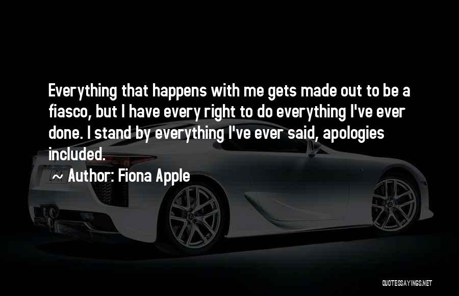 Fiona Apple Quotes: Everything That Happens With Me Gets Made Out To Be A Fiasco, But I Have Every Right To Do Everything