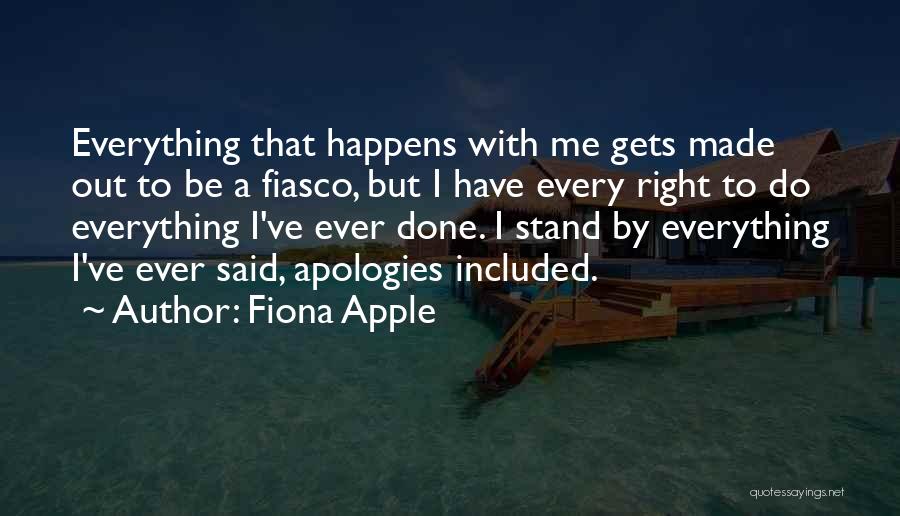 Fiona Apple Quotes: Everything That Happens With Me Gets Made Out To Be A Fiasco, But I Have Every Right To Do Everything