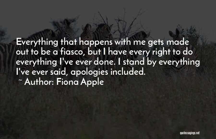 Fiona Apple Quotes: Everything That Happens With Me Gets Made Out To Be A Fiasco, But I Have Every Right To Do Everything