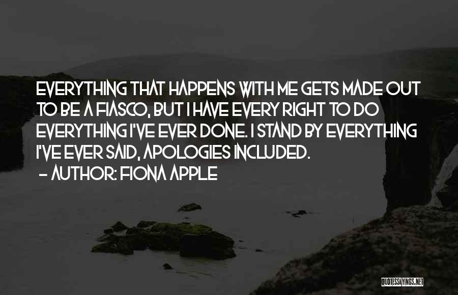 Fiona Apple Quotes: Everything That Happens With Me Gets Made Out To Be A Fiasco, But I Have Every Right To Do Everything