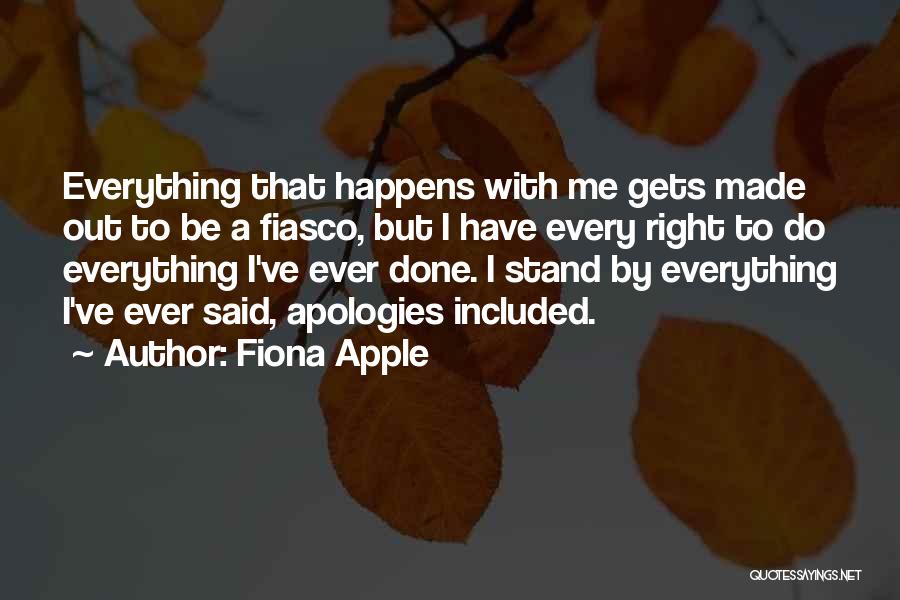 Fiona Apple Quotes: Everything That Happens With Me Gets Made Out To Be A Fiasco, But I Have Every Right To Do Everything