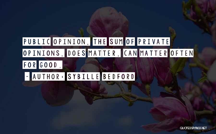 Sybille Bedford Quotes: Public Opinion, The Sum Of Private Opinions, Does Matter, Can Matter Often For Good.