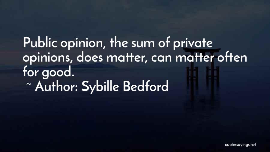 Sybille Bedford Quotes: Public Opinion, The Sum Of Private Opinions, Does Matter, Can Matter Often For Good.