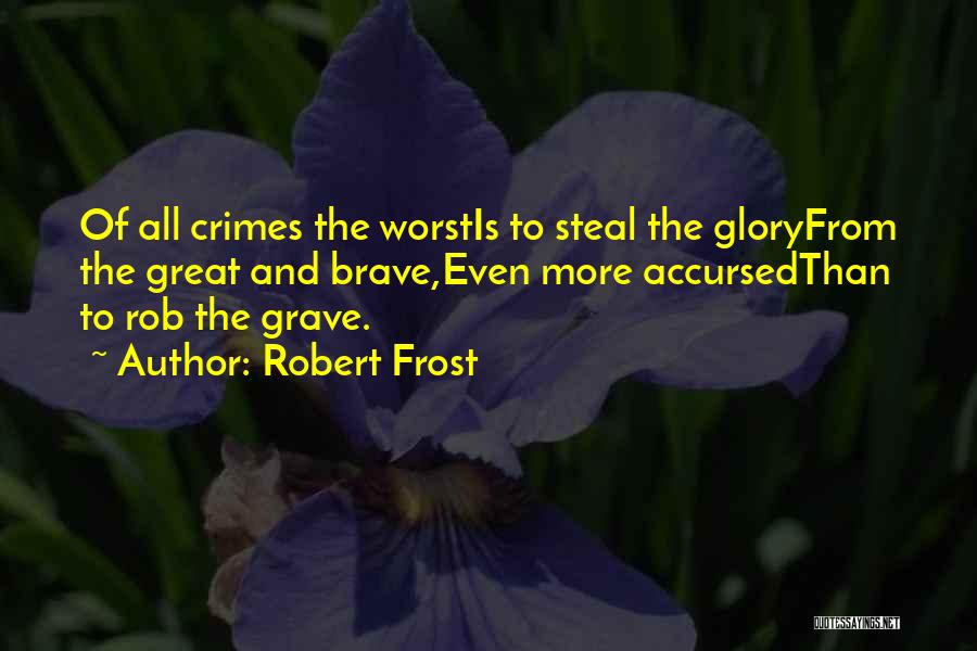 Robert Frost Quotes: Of All Crimes The Worstis To Steal The Gloryfrom The Great And Brave,even More Accursedthan To Rob The Grave.