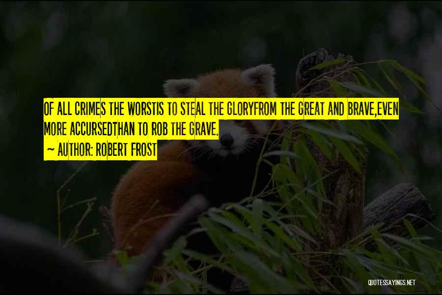 Robert Frost Quotes: Of All Crimes The Worstis To Steal The Gloryfrom The Great And Brave,even More Accursedthan To Rob The Grave.