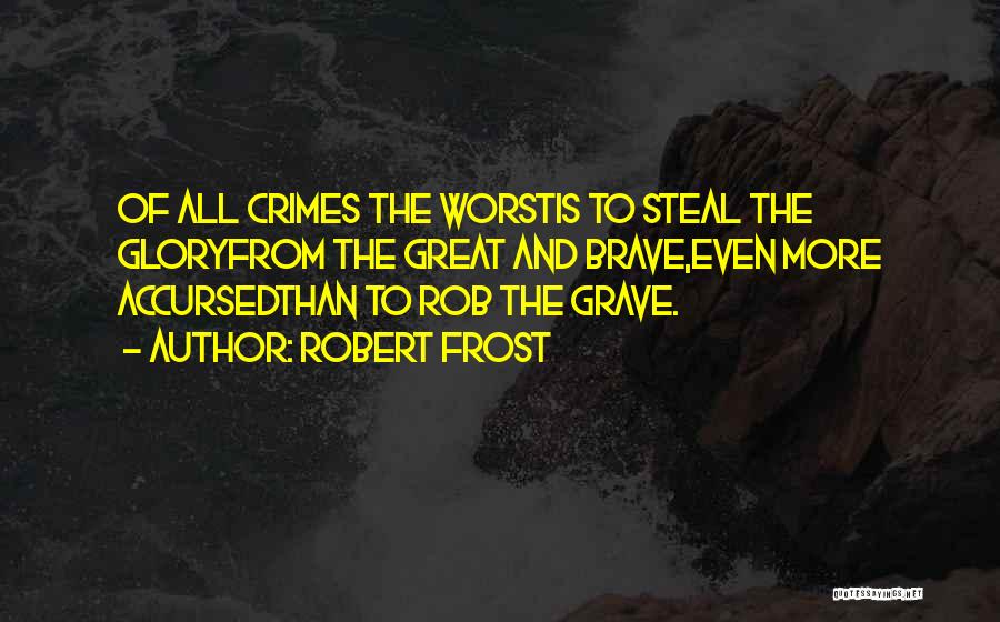 Robert Frost Quotes: Of All Crimes The Worstis To Steal The Gloryfrom The Great And Brave,even More Accursedthan To Rob The Grave.