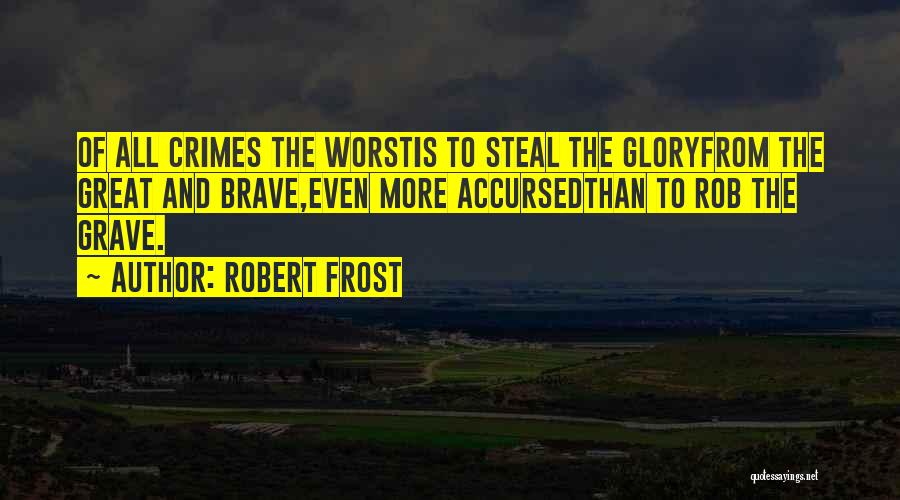 Robert Frost Quotes: Of All Crimes The Worstis To Steal The Gloryfrom The Great And Brave,even More Accursedthan To Rob The Grave.