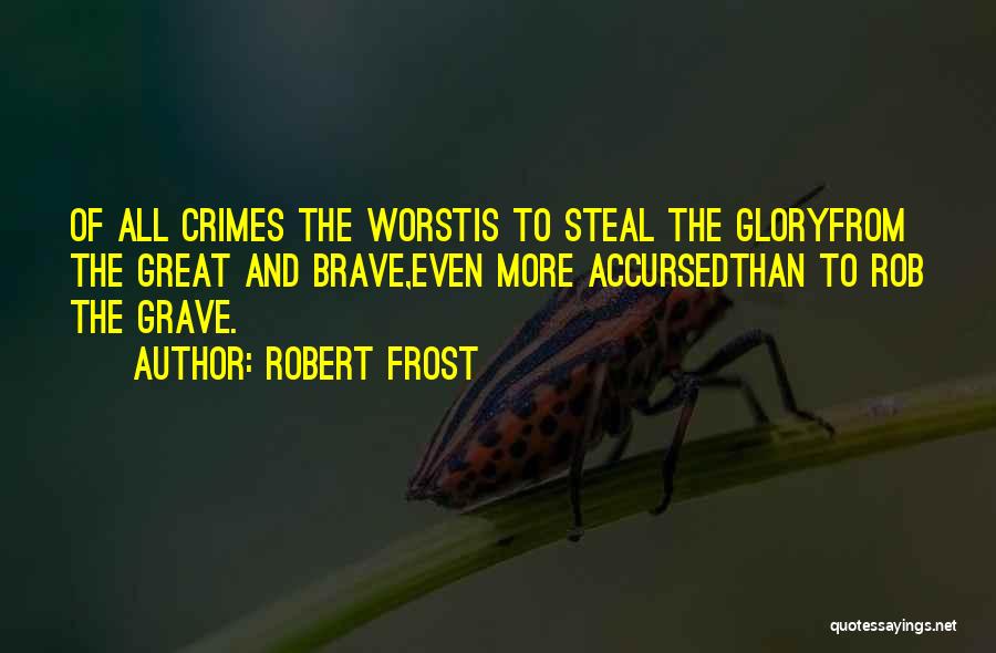 Robert Frost Quotes: Of All Crimes The Worstis To Steal The Gloryfrom The Great And Brave,even More Accursedthan To Rob The Grave.