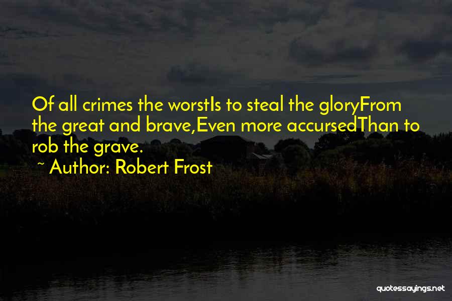 Robert Frost Quotes: Of All Crimes The Worstis To Steal The Gloryfrom The Great And Brave,even More Accursedthan To Rob The Grave.