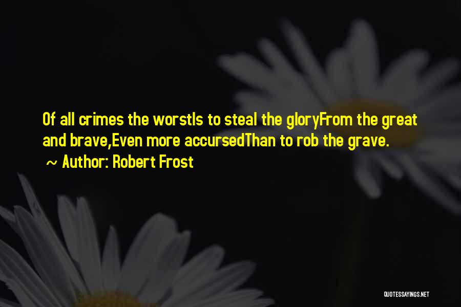 Robert Frost Quotes: Of All Crimes The Worstis To Steal The Gloryfrom The Great And Brave,even More Accursedthan To Rob The Grave.