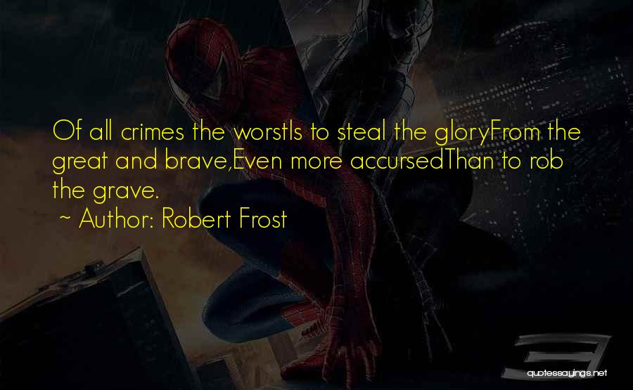 Robert Frost Quotes: Of All Crimes The Worstis To Steal The Gloryfrom The Great And Brave,even More Accursedthan To Rob The Grave.