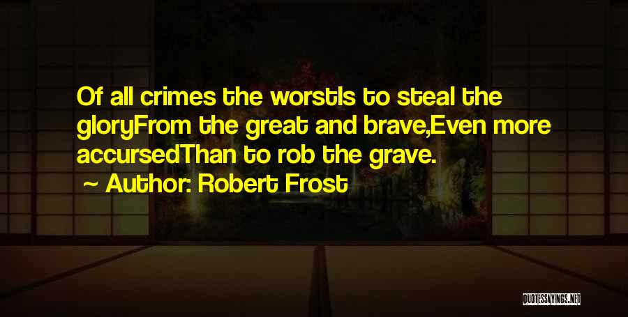 Robert Frost Quotes: Of All Crimes The Worstis To Steal The Gloryfrom The Great And Brave,even More Accursedthan To Rob The Grave.