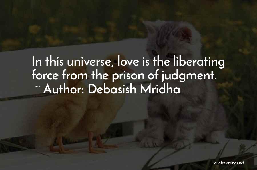 Debasish Mridha Quotes: In This Universe, Love Is The Liberating Force From The Prison Of Judgment.