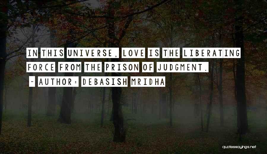 Debasish Mridha Quotes: In This Universe, Love Is The Liberating Force From The Prison Of Judgment.