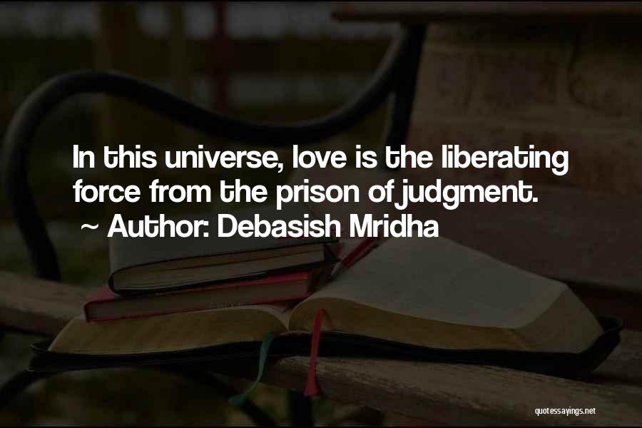Debasish Mridha Quotes: In This Universe, Love Is The Liberating Force From The Prison Of Judgment.