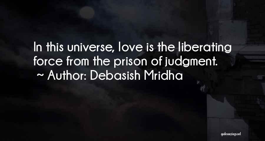 Debasish Mridha Quotes: In This Universe, Love Is The Liberating Force From The Prison Of Judgment.