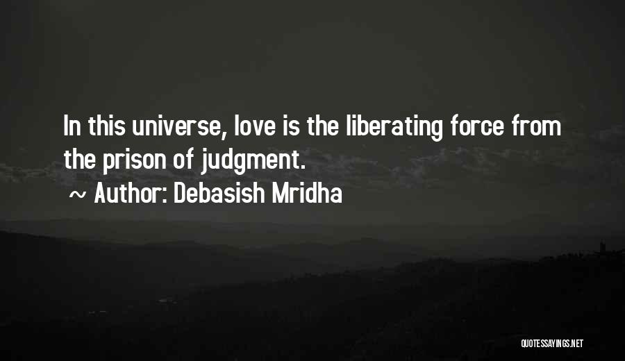 Debasish Mridha Quotes: In This Universe, Love Is The Liberating Force From The Prison Of Judgment.