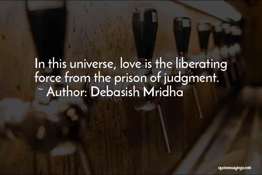 Debasish Mridha Quotes: In This Universe, Love Is The Liberating Force From The Prison Of Judgment.