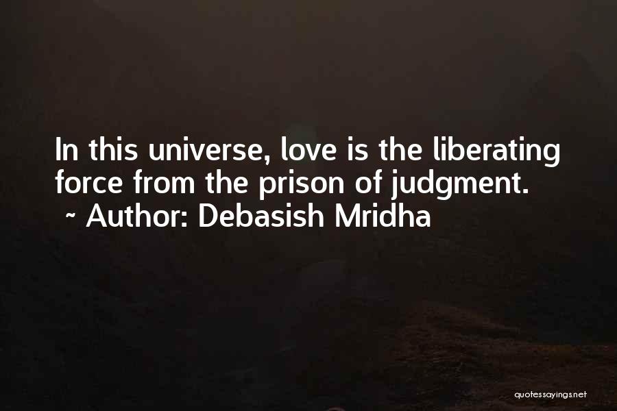 Debasish Mridha Quotes: In This Universe, Love Is The Liberating Force From The Prison Of Judgment.