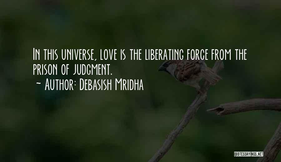 Debasish Mridha Quotes: In This Universe, Love Is The Liberating Force From The Prison Of Judgment.