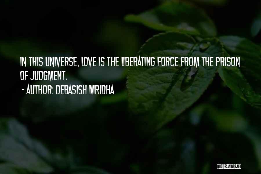 Debasish Mridha Quotes: In This Universe, Love Is The Liberating Force From The Prison Of Judgment.