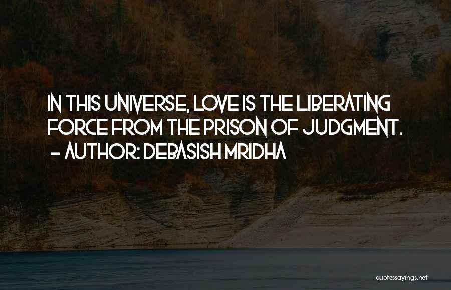 Debasish Mridha Quotes: In This Universe, Love Is The Liberating Force From The Prison Of Judgment.