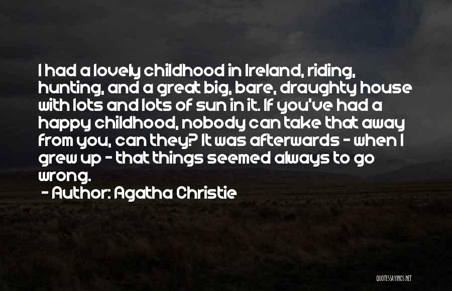 Agatha Christie Quotes: I Had A Lovely Childhood In Ireland, Riding, Hunting, And A Great Big, Bare, Draughty House With Lots And Lots