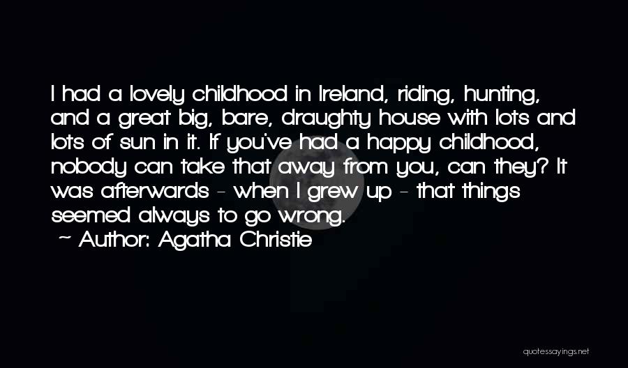 Agatha Christie Quotes: I Had A Lovely Childhood In Ireland, Riding, Hunting, And A Great Big, Bare, Draughty House With Lots And Lots