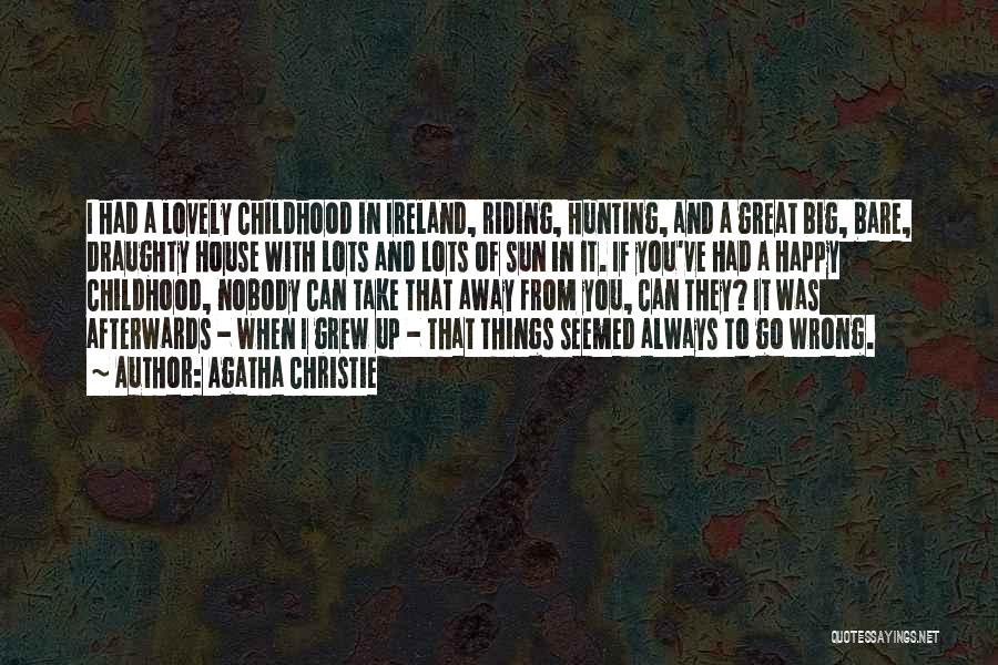 Agatha Christie Quotes: I Had A Lovely Childhood In Ireland, Riding, Hunting, And A Great Big, Bare, Draughty House With Lots And Lots