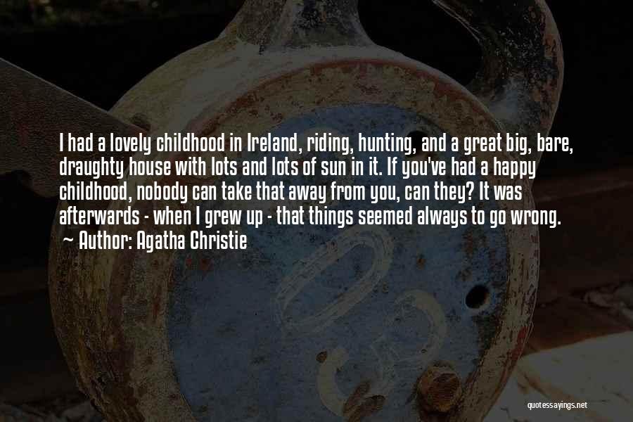 Agatha Christie Quotes: I Had A Lovely Childhood In Ireland, Riding, Hunting, And A Great Big, Bare, Draughty House With Lots And Lots