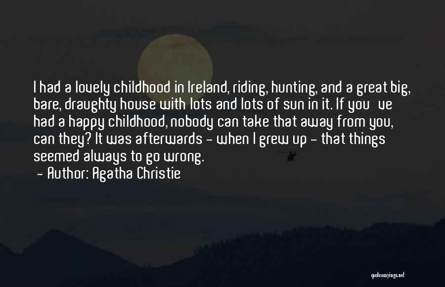 Agatha Christie Quotes: I Had A Lovely Childhood In Ireland, Riding, Hunting, And A Great Big, Bare, Draughty House With Lots And Lots