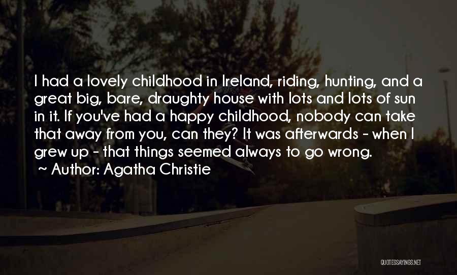 Agatha Christie Quotes: I Had A Lovely Childhood In Ireland, Riding, Hunting, And A Great Big, Bare, Draughty House With Lots And Lots