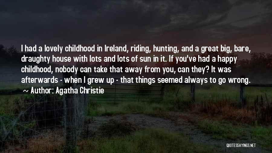 Agatha Christie Quotes: I Had A Lovely Childhood In Ireland, Riding, Hunting, And A Great Big, Bare, Draughty House With Lots And Lots