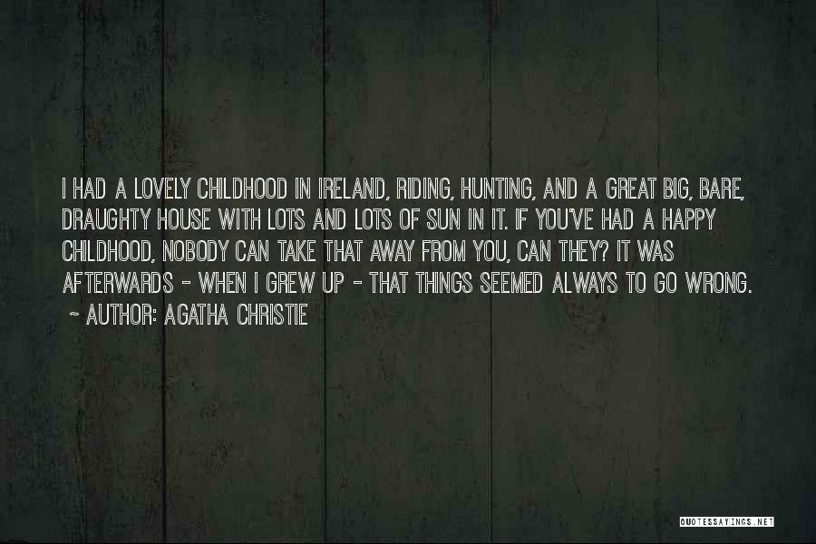 Agatha Christie Quotes: I Had A Lovely Childhood In Ireland, Riding, Hunting, And A Great Big, Bare, Draughty House With Lots And Lots