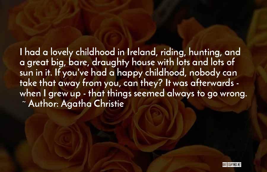 Agatha Christie Quotes: I Had A Lovely Childhood In Ireland, Riding, Hunting, And A Great Big, Bare, Draughty House With Lots And Lots