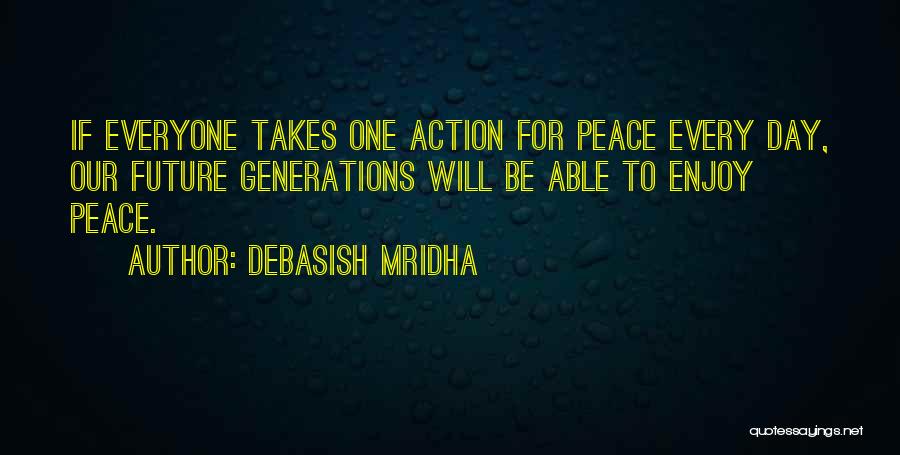 Debasish Mridha Quotes: If Everyone Takes One Action For Peace Every Day, Our Future Generations Will Be Able To Enjoy Peace.
