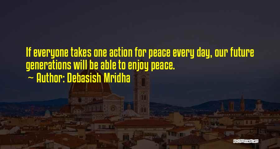 Debasish Mridha Quotes: If Everyone Takes One Action For Peace Every Day, Our Future Generations Will Be Able To Enjoy Peace.