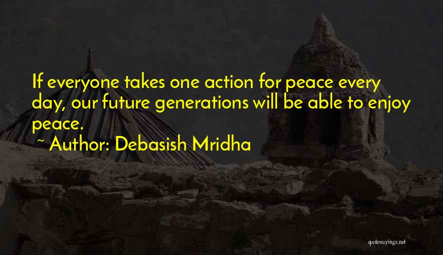 Debasish Mridha Quotes: If Everyone Takes One Action For Peace Every Day, Our Future Generations Will Be Able To Enjoy Peace.