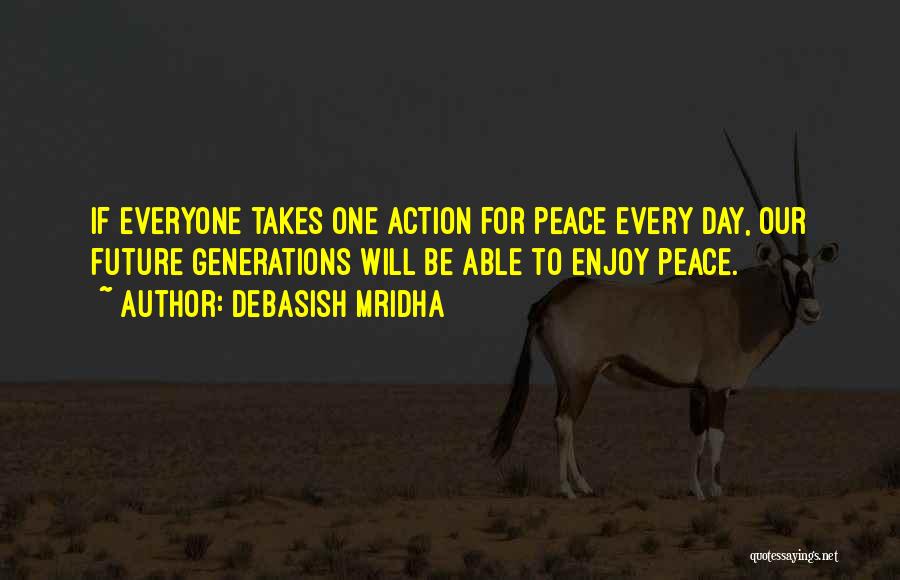 Debasish Mridha Quotes: If Everyone Takes One Action For Peace Every Day, Our Future Generations Will Be Able To Enjoy Peace.