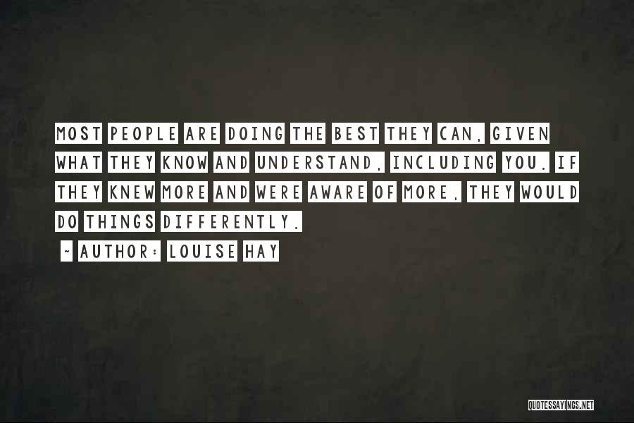 Louise Hay Quotes: Most People Are Doing The Best They Can, Given What They Know And Understand, Including You. If They Knew More