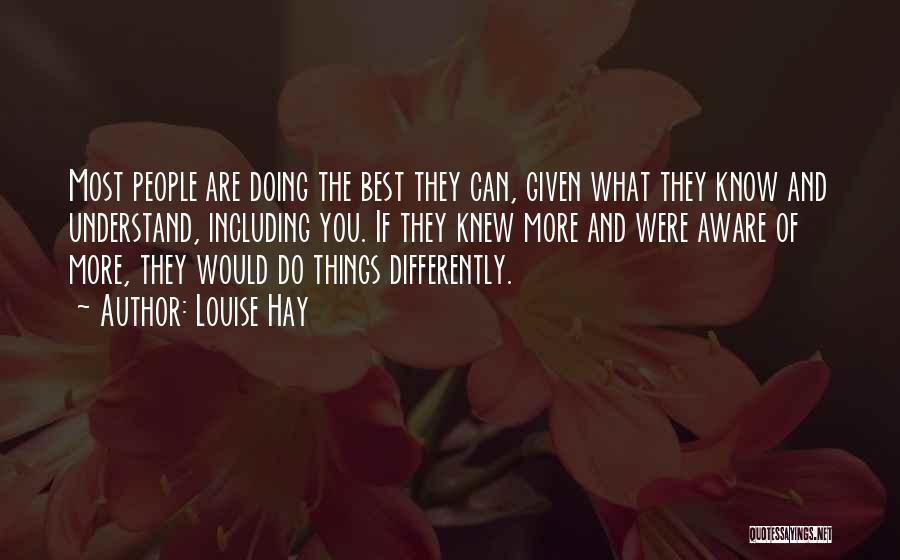 Louise Hay Quotes: Most People Are Doing The Best They Can, Given What They Know And Understand, Including You. If They Knew More