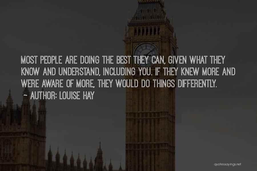 Louise Hay Quotes: Most People Are Doing The Best They Can, Given What They Know And Understand, Including You. If They Knew More