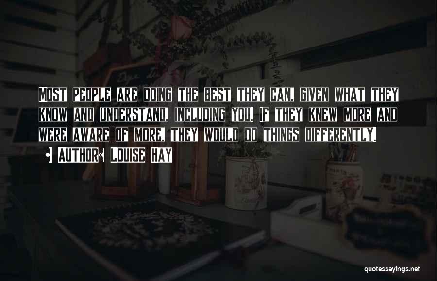 Louise Hay Quotes: Most People Are Doing The Best They Can, Given What They Know And Understand, Including You. If They Knew More
