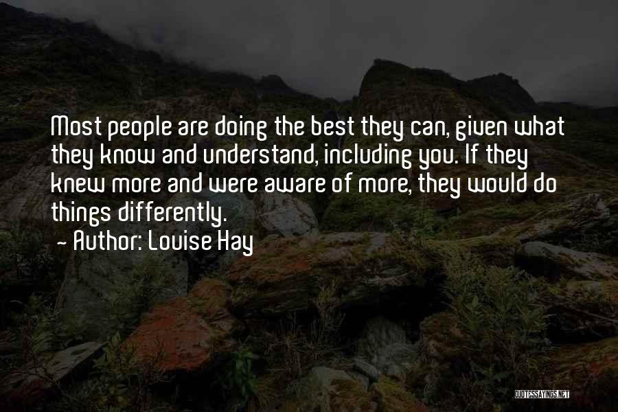 Louise Hay Quotes: Most People Are Doing The Best They Can, Given What They Know And Understand, Including You. If They Knew More