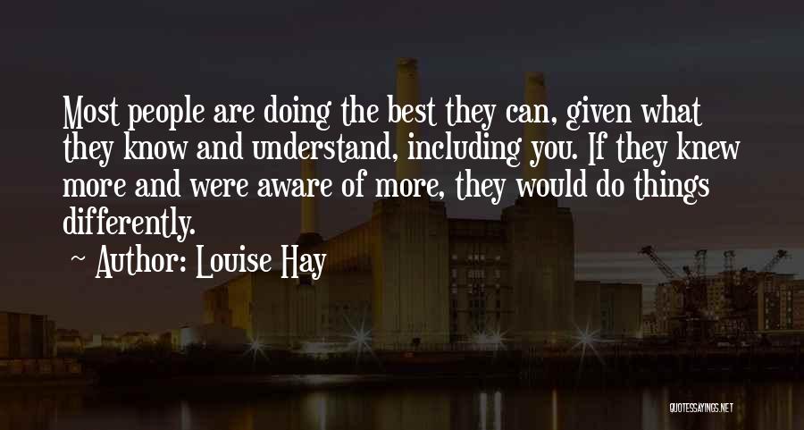 Louise Hay Quotes: Most People Are Doing The Best They Can, Given What They Know And Understand, Including You. If They Knew More