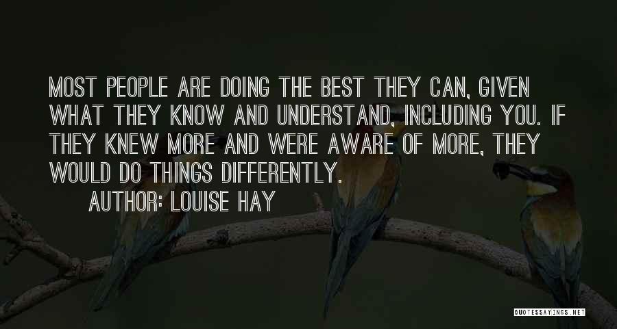 Louise Hay Quotes: Most People Are Doing The Best They Can, Given What They Know And Understand, Including You. If They Knew More