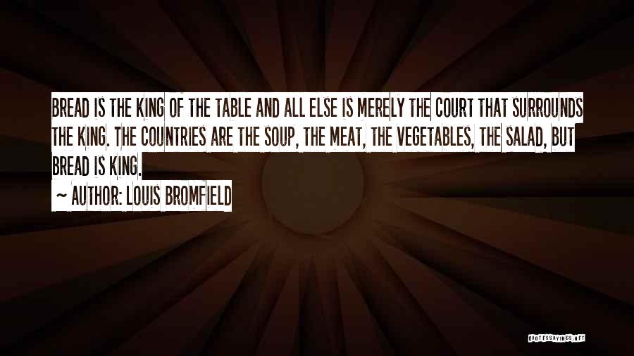 Louis Bromfield Quotes: Bread Is The King Of The Table And All Else Is Merely The Court That Surrounds The King. The Countries