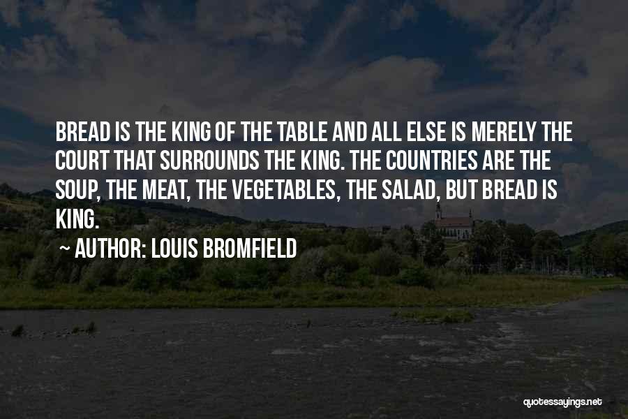 Louis Bromfield Quotes: Bread Is The King Of The Table And All Else Is Merely The Court That Surrounds The King. The Countries